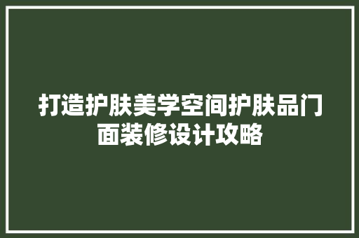 打造护肤美学空间护肤品门面装修设计攻略