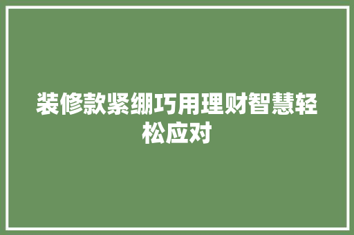 装修款紧绷巧用理财智慧轻松应对