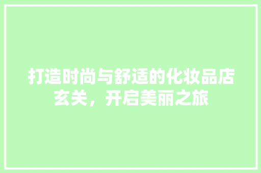 打造时尚与舒适的化妆品店玄关，开启美丽之旅