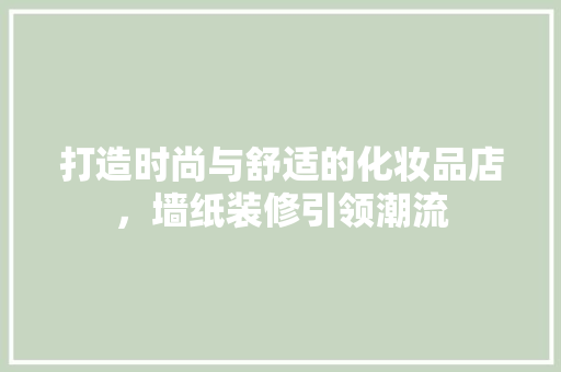 打造时尚与舒适的化妆品店，墙纸装修引领潮流