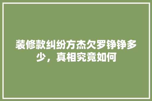 装修款纠纷方杰欠罗铮铮多少，真相究竟如何