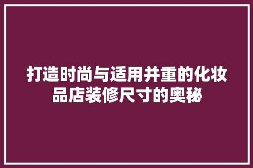 打造时尚与适用并重的化妆品店装修尺寸的奥秘