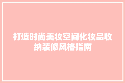 打造时尚美妆空间化妆品收纳装修风格指南