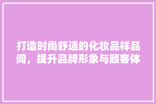 打造时尚舒适的化妆品样品间，提升品牌形象与顾客体验