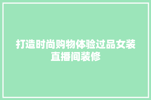 打造时尚购物体验过品女装直播间装修