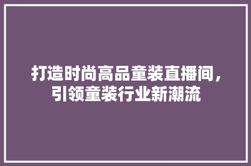 打造时尚高品童装直播间，引领童装行业新潮流