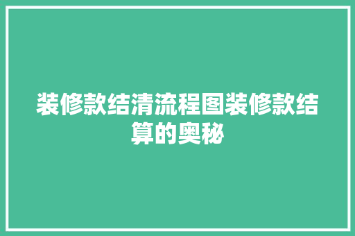 装修款结清流程图装修款结算的奥秘