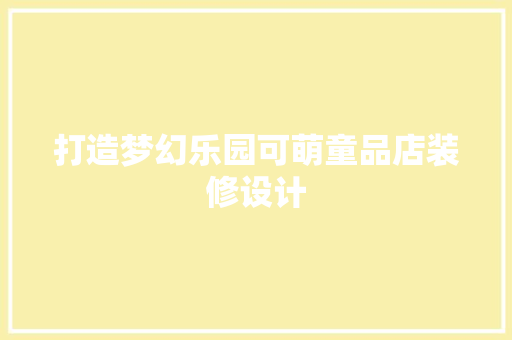 打造梦幻乐园可萌童品店装修设计