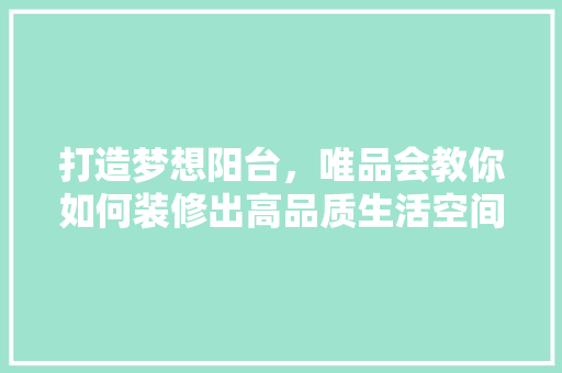 打造梦想阳台，唯品会教你如何装修出高品质生活空间