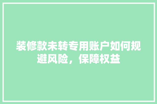 装修款未转专用账户如何规避风险，保障权益