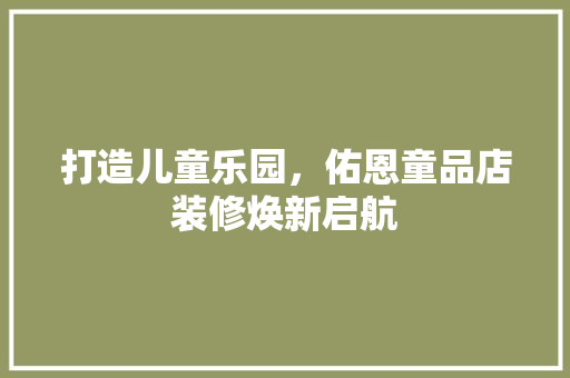 打造儿童乐园，佑恩童品店装修焕新启航