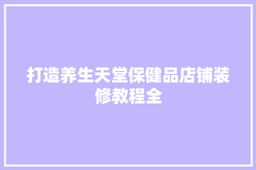 打造养生天堂保健品店铺装修教程全
