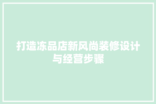 打造冻品店新风尚装修设计与经营步骤