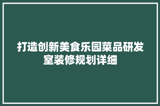 打造创新美食乐园菜品研发室装修规划详细