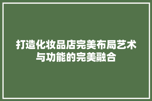打造化妆品店完美布局艺术与功能的完美融合  第1张