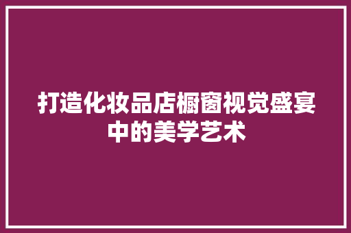 打造化妆品店橱窗视觉盛宴中的美学艺术