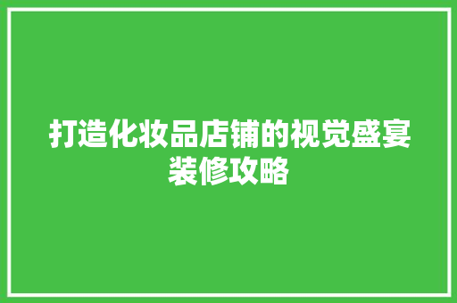 打造化妆品店铺的视觉盛宴装修攻略
