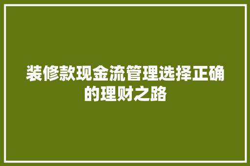 装修款现金流管理选择正确的理财之路