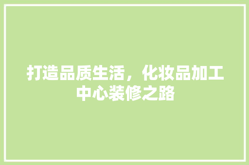 打造品质生活，化妆品加工中心装修之路