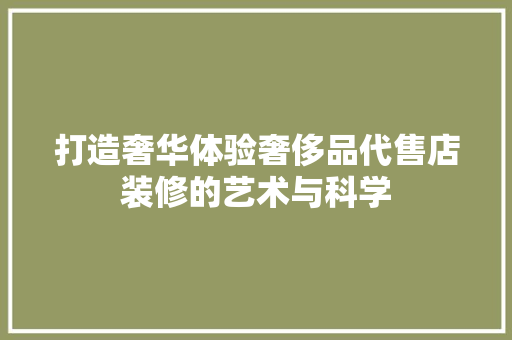打造奢华体验奢侈品代售店装修的艺术与科学