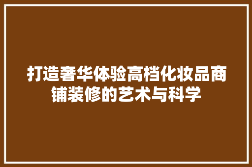 打造奢华体验高档化妆品商铺装修的艺术与科学