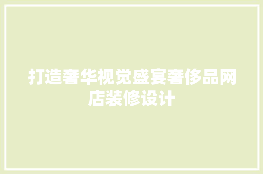 打造奢华视觉盛宴奢侈品网店装修设计