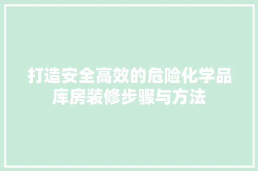打造安全高效的危险化学品库房装修步骤与方法
