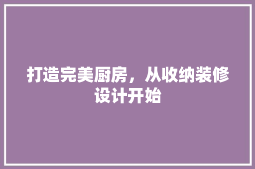 打造完美厨房，从收纳装修设计开始