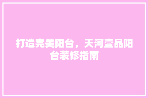 打造完美阳台，天河壹品阳台装修指南