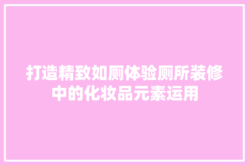 打造精致如厕体验厕所装修中的化妆品元素运用