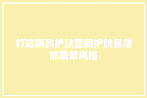 打造精致护肤空间护肤品店铺装修风格
