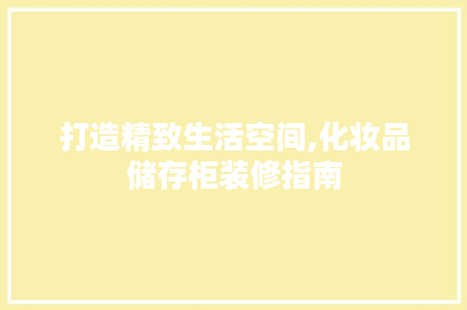 打造精致生活空间,化妆品储存柜装修指南