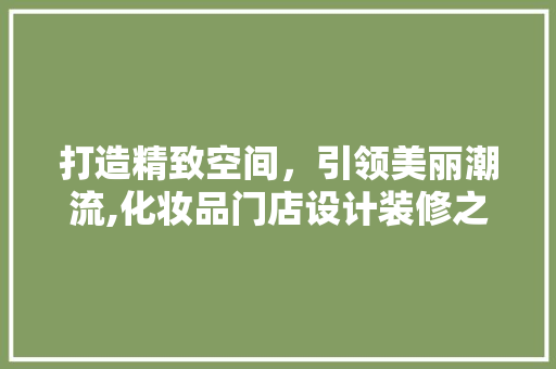 打造精致空间，引领美丽潮流,化妆品门店设计装修之路