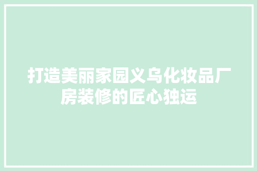 打造美丽家园义乌化妆品厂房装修的匠心独运