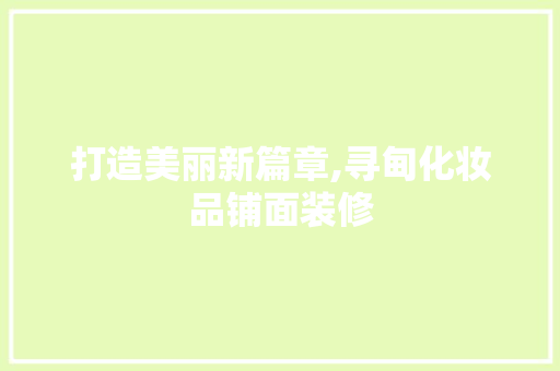 打造美丽新篇章,寻甸化妆品铺面装修