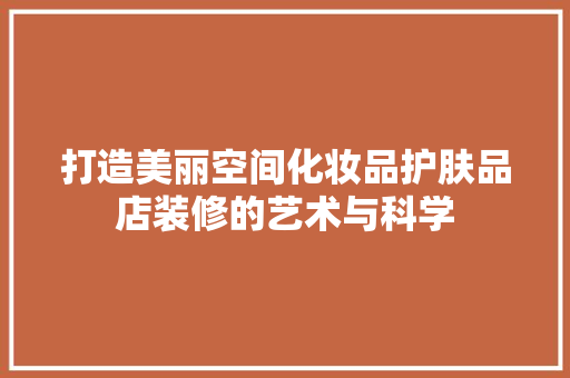 打造美丽空间化妆品护肤品店装修的艺术与科学