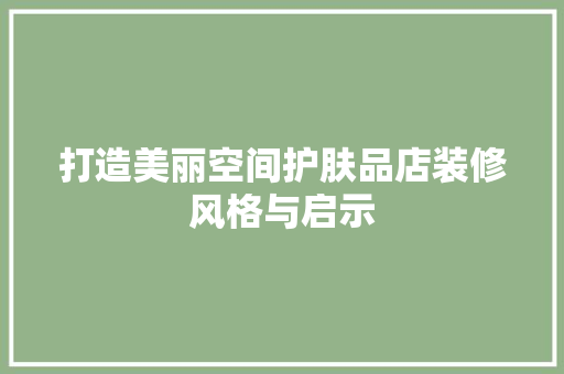 打造美丽空间护肤品店装修风格与启示