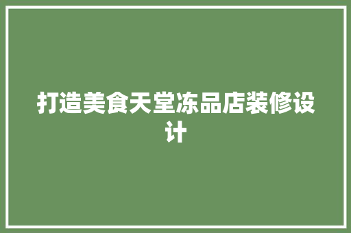 打造美食天堂冻品店装修设计