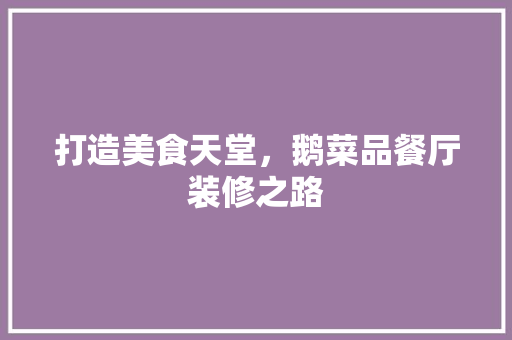打造美食天堂，鹅菜品餐厅装修之路