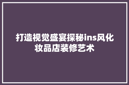 打造视觉盛宴探秘ins风化妆品店装修艺术