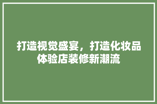 打造视觉盛宴，打造化妆品体验店装修新潮流