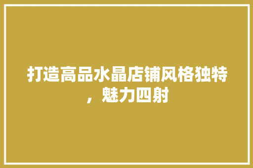 打造高品水晶店铺风格独特，魅力四射