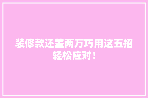 装修款还差两万巧用这五招轻松应对！