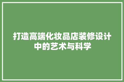 打造高端化妆品店装修设计中的艺术与科学