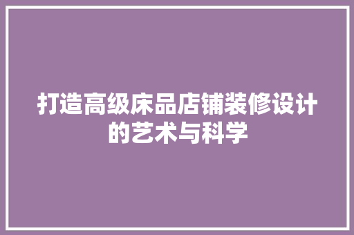 打造高级床品店铺装修设计的艺术与科学