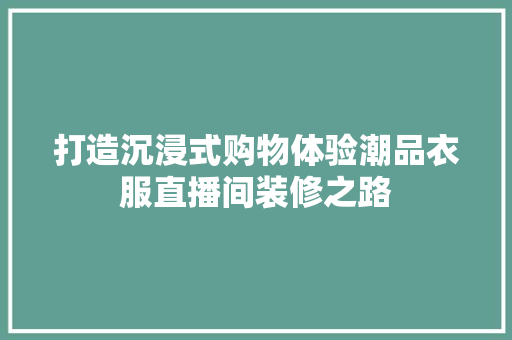 打造沉浸式购物体验潮品衣服直播间装修之路  第1张