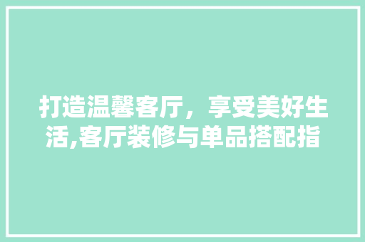 打造温馨客厅，享受美好生活,客厅装修与单品搭配指南