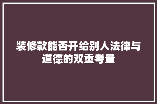 装修款能否开给别人法律与道德的双重考量