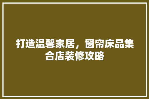 打造温馨家居，窗帘床品集合店装修攻略  第1张