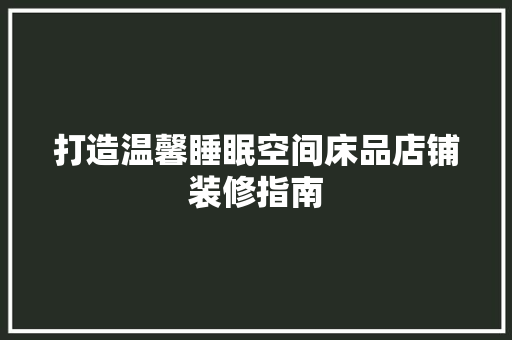 打造温馨睡眠空间床品店铺装修指南